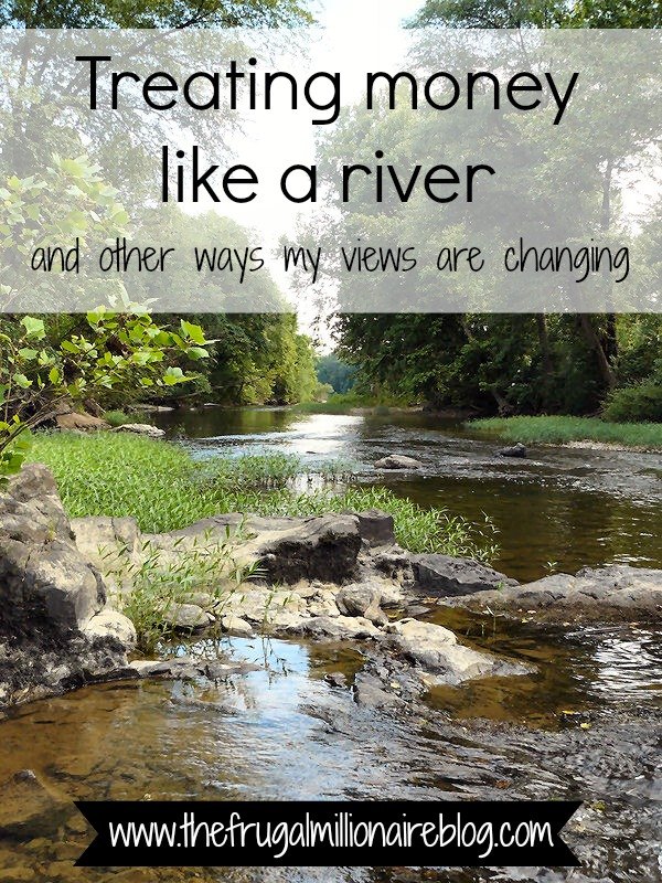 treating money like a river and other ways my views are changing, river