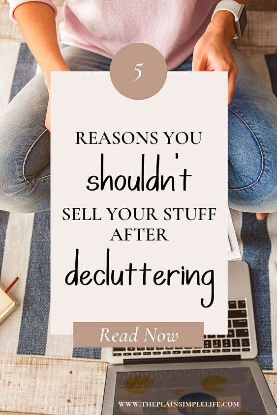 why you shouldn t sell your stuff after decluttering, Why you shouldn t sell your stuff after decluttering