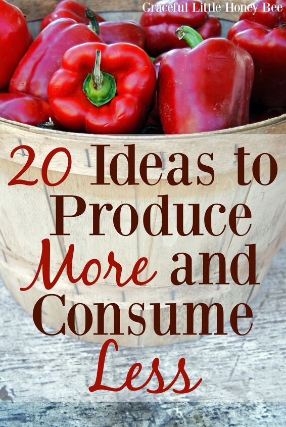 20 ideas to produce more and consume less, Check out this list of Ideas to Produce More and Consume Less on gracefullittlehoneybee com